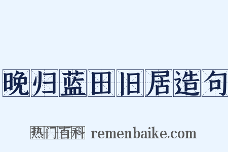 晚归蓝田旧居造句是什么意思的图片